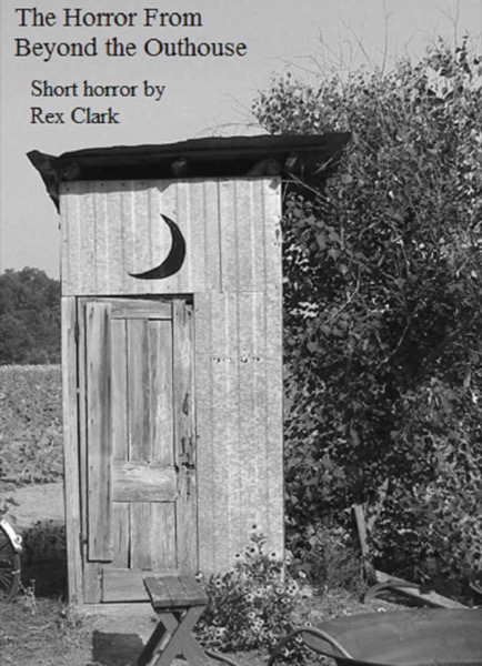 The Horror From Beyond the Outhouse by Rex Clark