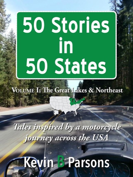 50 Stories in 50 States: Tales Inspired by a Motorcycle Journey Across the USA Vol 1, Great Lakes & N.E. by Kevin B Parsons