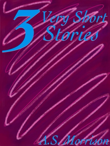 Three Very Short Stories by A.S. Morrison