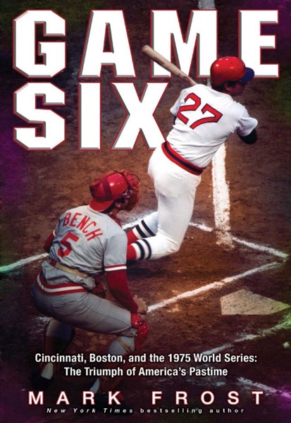 Game Six: Cincinnati, Boston, and the 1975 World Series: The Triumph of America's Pastime by Mark Frost