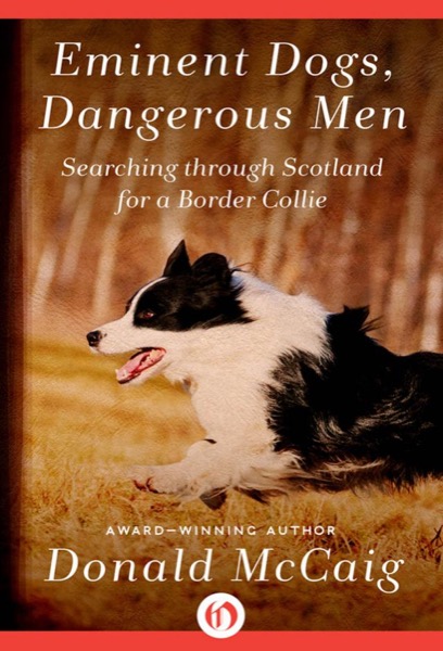 Eminent Dogs, Dangerous Men: Searching Through Scotland for a Border Collie by Donald McCaig