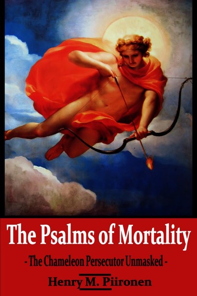 The Psalms of Mortality: The Chameleon Persecutor Unmasked by Henry M. Piironen