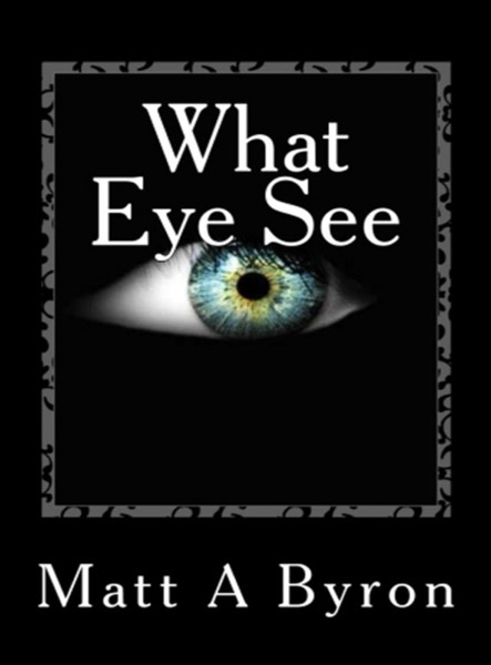 What Eye See by Matt A Byron
