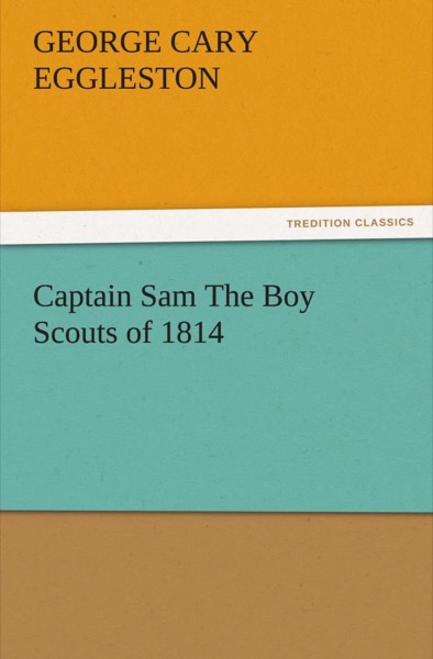 Captain Sam: The Boy Scouts of 1814 by George Cary Eggleston