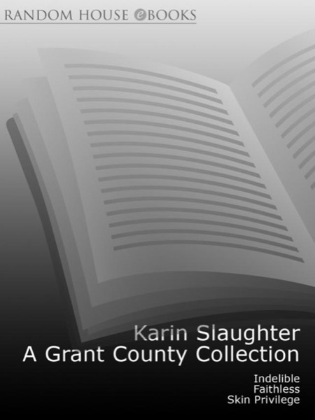 A Grant County Collection: Indelible, Faithless and Skin Privilege by Karin Slaughter