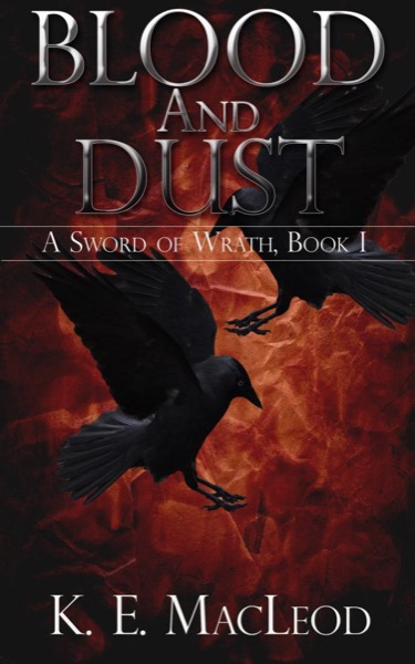 A Sword Of Wrath, Book I: Blood And Dust by K. E. MacLeod