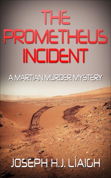 The Prometheus Incident, A Martian Murder Mystery by Joseph H.J. Liaigh