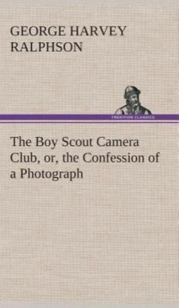 The Boy Scout Camera Club; Or, the Confession of a Photograph by G. Harvey Ralphson