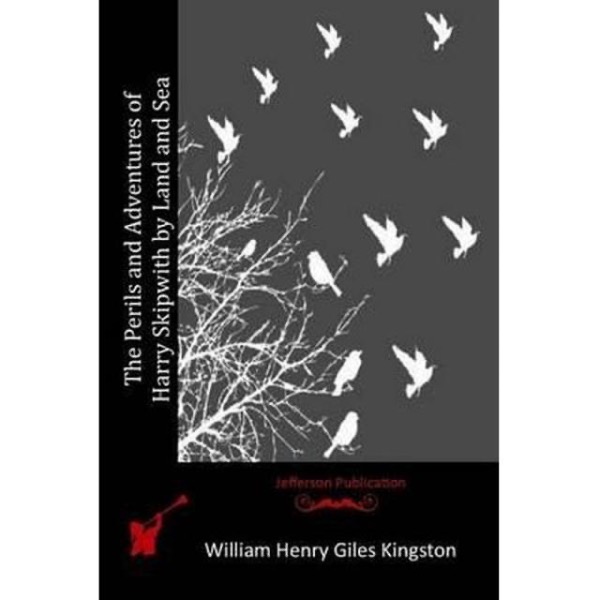 The Perils and Adventures of Harry Skipwith by Land and Sea by William Henry Giles Kingston