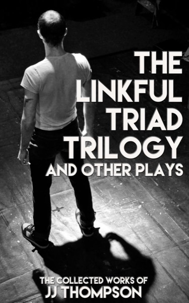 The Linkful Triad Trilogy and Other Plays: The Collected Work of JJ Thompson by JJ Thompson