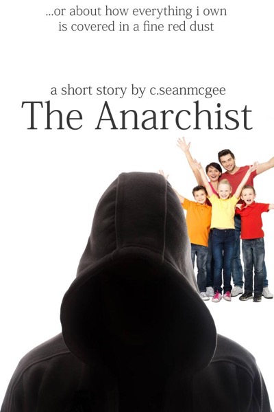 The Anarchist (...Or About How Everything I Own Is Covered In A Fine Red Dust) by C. Sean McGee