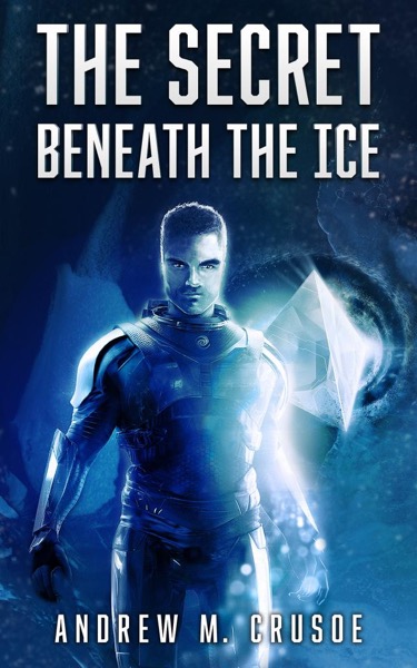 The Secret Beneath the Ice by Andrew M. Crusoe