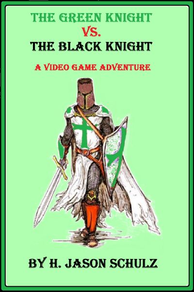 The Green Knight vs The Black Knight; A Video Game Adventure by H Jason Schulz