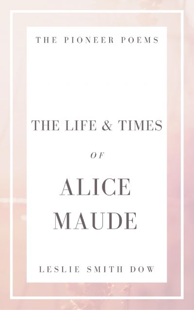 The Life and Times of Alice Maude by Leslie Smith Dow