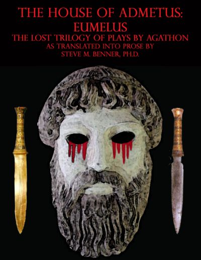 The House of Admetus: Eumelus,  The Lost Trilogy of Plays by Agathon by Steve Matthew Benner