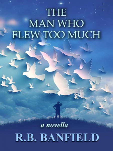 The Man Who Flew Too Much by RB Banfield