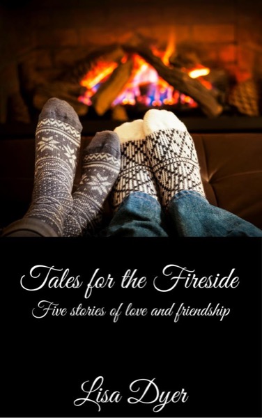 Tales for the Fireside - Five Stories of Love and Friendship by Lisa Dyer