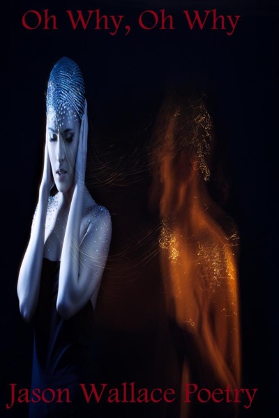 Oh Why, Oh Why by Jason Wallace Poetry
