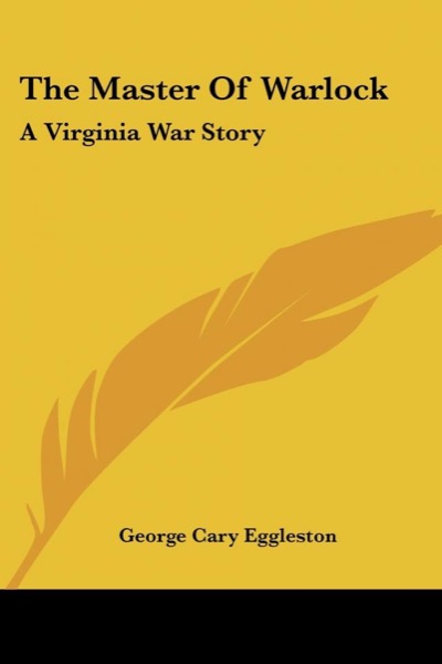 The Master of Warlock: A Virginia War Story by George Cary Eggleston