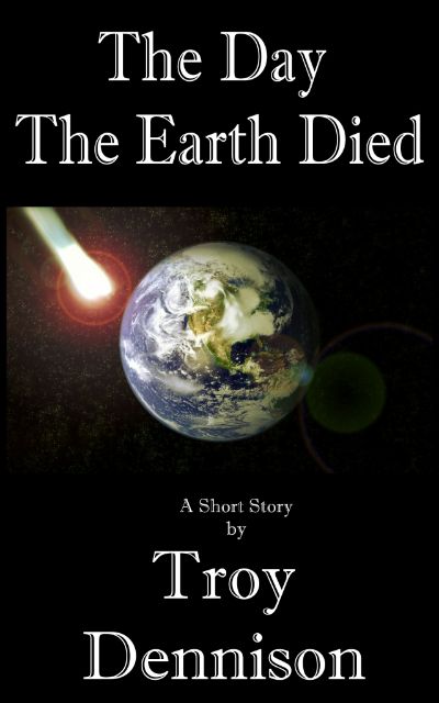 The Day The Earth Died by Troy Dennison