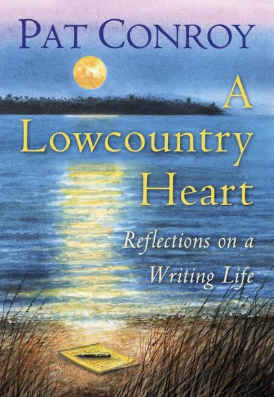 A Lowcountry Heart: Reflections on a Writing Life by Pat Conroy