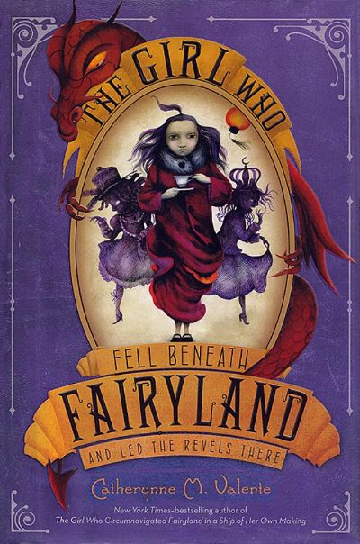 The Girl Who Fell Beneath Fairyland and Led the Revels There by Catherynne M. Valente