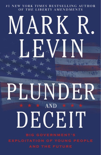 Plunder and Deceit: Big Government's Exploitation of Young People and the Future by Mark R. Levin