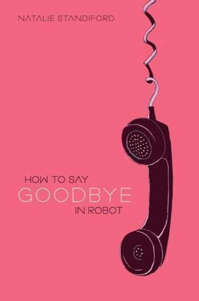 How to Say Goodbye in Robot by Natalie Standiford