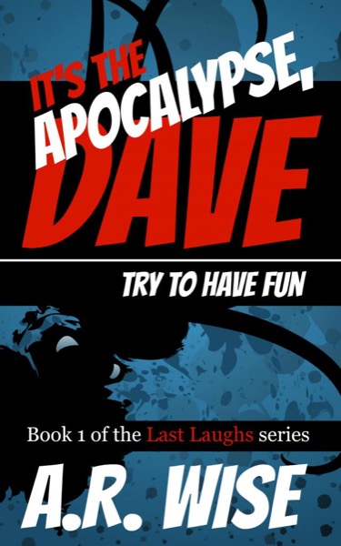 It's the Apocalypse, Dave. Try to Have Fun. by A.R. Wise