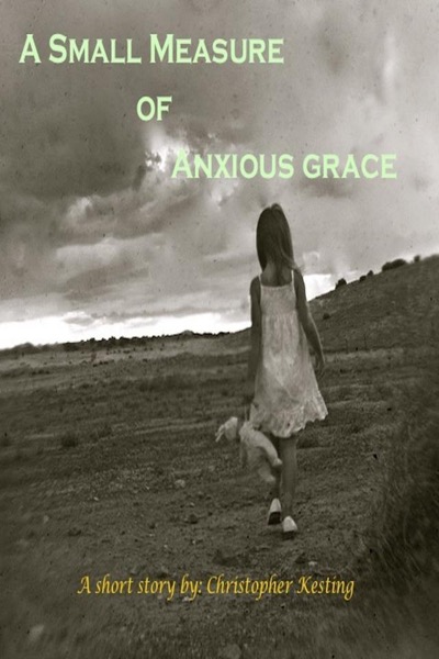 A Small Measure of Anxious Grace by Christopher Kesting