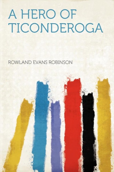 A Hero of Ticonderoga by Rowland Evans Robinson