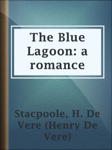 The Blue Lagoon: A Romance by H. De Vere Stacpoole