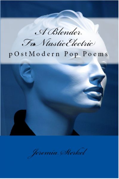 A Blender FaNtasticElectric:  PostmOdern Pop Poems by Jeremia Sterkel