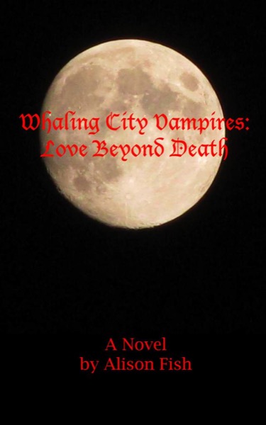 Whaling City Vampires: Love Beyond Death by Alison Fish