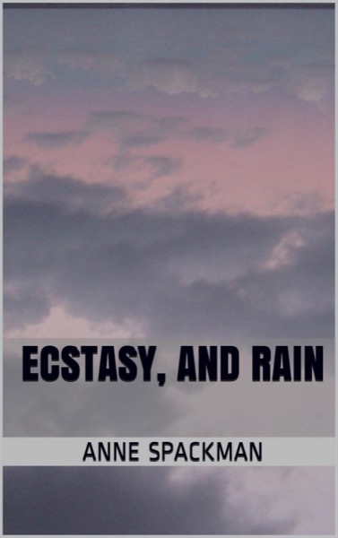 Ecstasy, and Rain by Anne Spackman