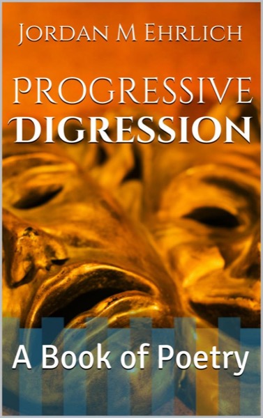 Progressive Digression: A Book of Poetry by Jordan M Ehrlich