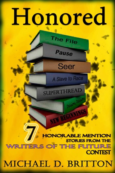 Honored: 7 Honorable Mention Stories from the Writers of the Future Contest by Michael D. Britton