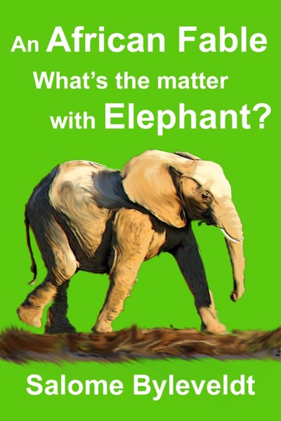 An African Fable: What's The Matter With Elephant by Salome Byleveldt