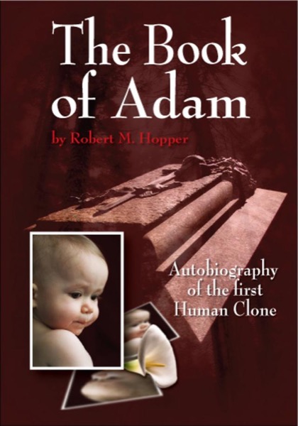 The Book of Adam: Autobiography of the First Human Clone by Robert M. Hopper