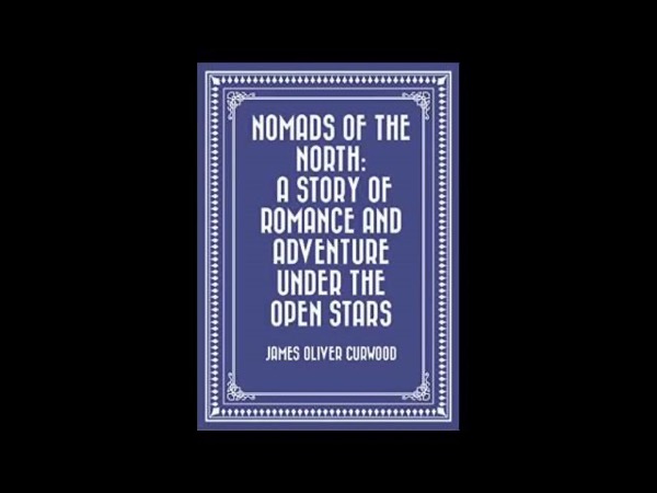 Nomads of the North: A Story of Romance and Adventure under the Open Stars by James Oliver Curwood