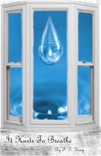 It Hurts to Breathe and other short Fiction by F. G. King