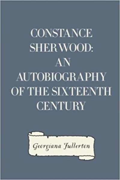 Constance Sherwood: An Autobiography of the Sixteenth Century by Georgiana Fullerton