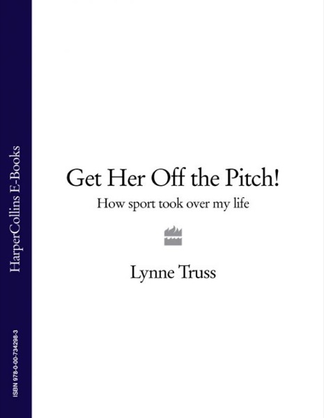 Get Her Off the Pitch! How Sport Took Over My Life by Lynne Truss