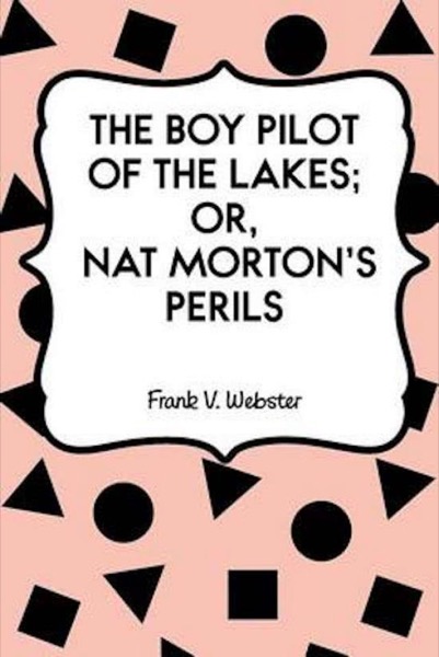 Boy Pilot of the Lakes; Or, Nat Morton's Perils by Frank V. Webster