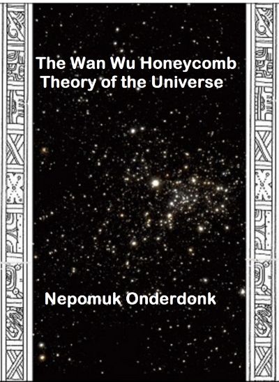 The Wan Wu Honeycomb Theory of the Universe by Nepomuk Onderdonk