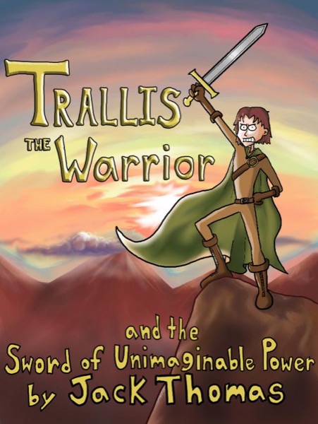 Trallis the Warrior and the Sword of Unimaginable Power by Jack Thomas