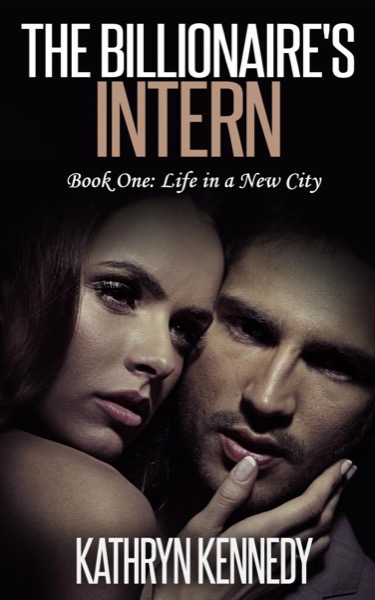 The Billionaire's Intern, Book One: Life in a New City by Kathryn Kennedy