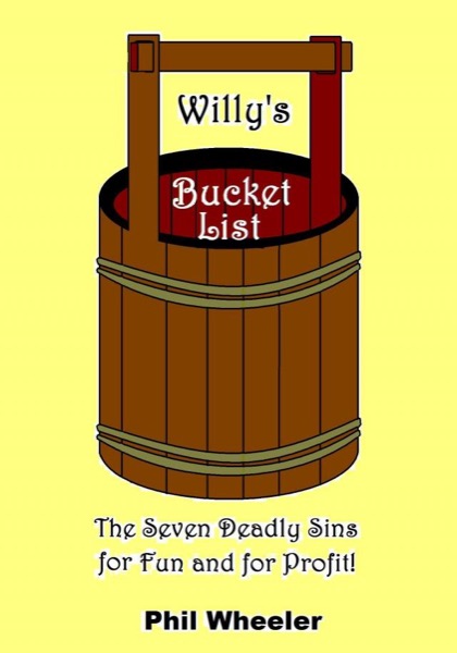 Willy's Bucket List: The Seven Deadly Sins for Fun And For Profit. by Phil Wheeler