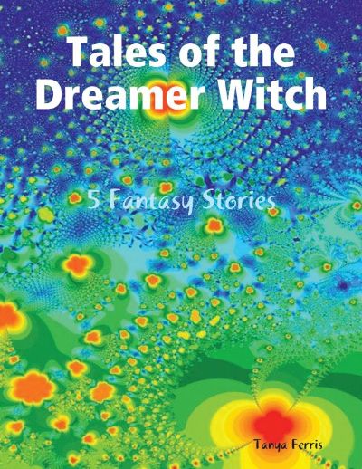 Tales of the Dreamer Witch - 5 Fantasy Stories by Tanya Ferris