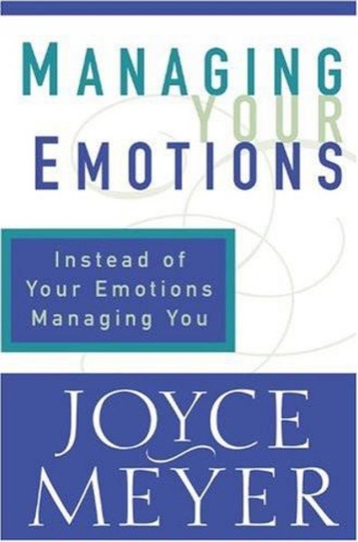 Managing Your Emotions: Instead of Your Emotions Managing You by Joyce Meyer